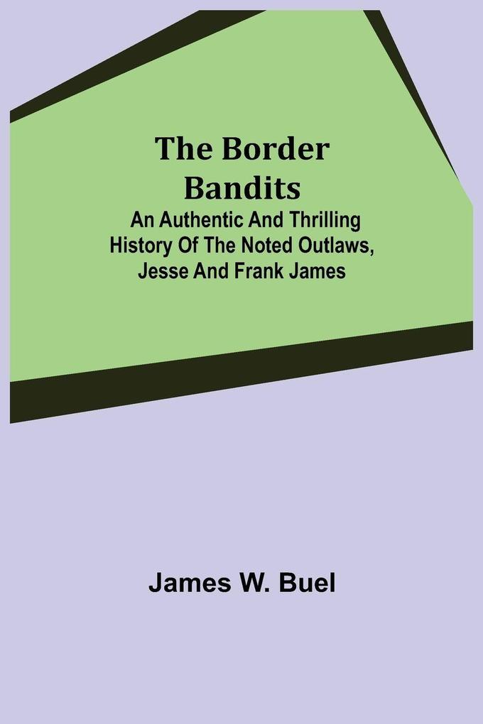 The Border Bandits; An Authentic and Thrilling History of the Noted Outlaws Jesse and Frank James