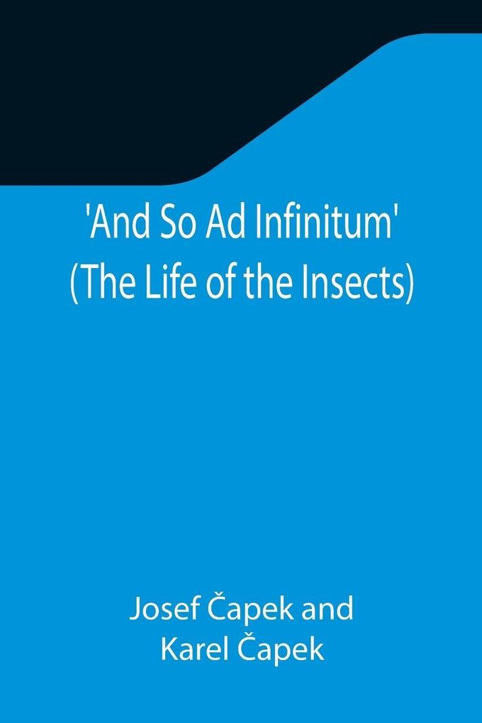 And So Ad Infinitum' (The Life of the Insects) ; An Entomological Review in Three Acts a Prologue and an Epilogue