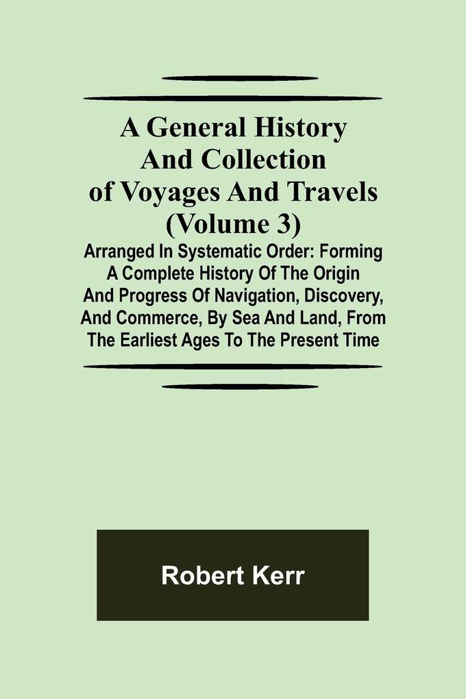 A General History and Collection of Voyages and Travels (Volume 3); Arranged in Systematic Order