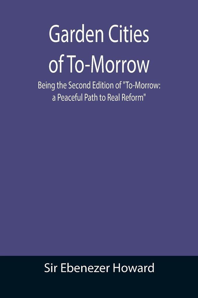 Garden Cities of To-Morrow; Being the Second Edition of 'To-Morrow