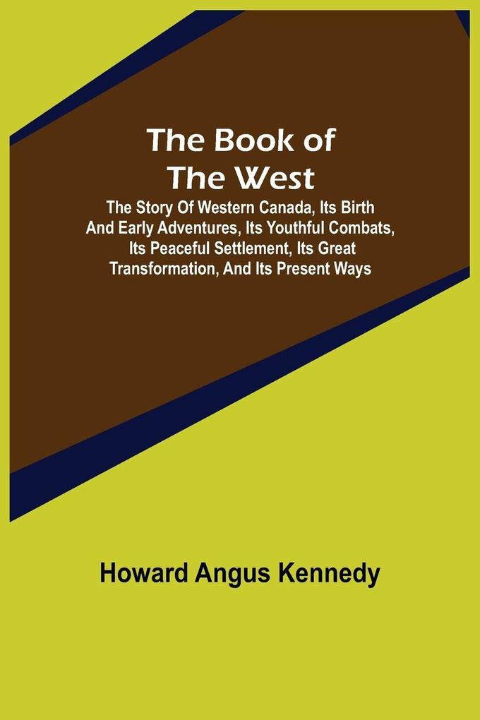 The Book of the West; The story of western Canada its birth and early adventures its youthful combats its peaceful settlement its great transformation and its present ways
