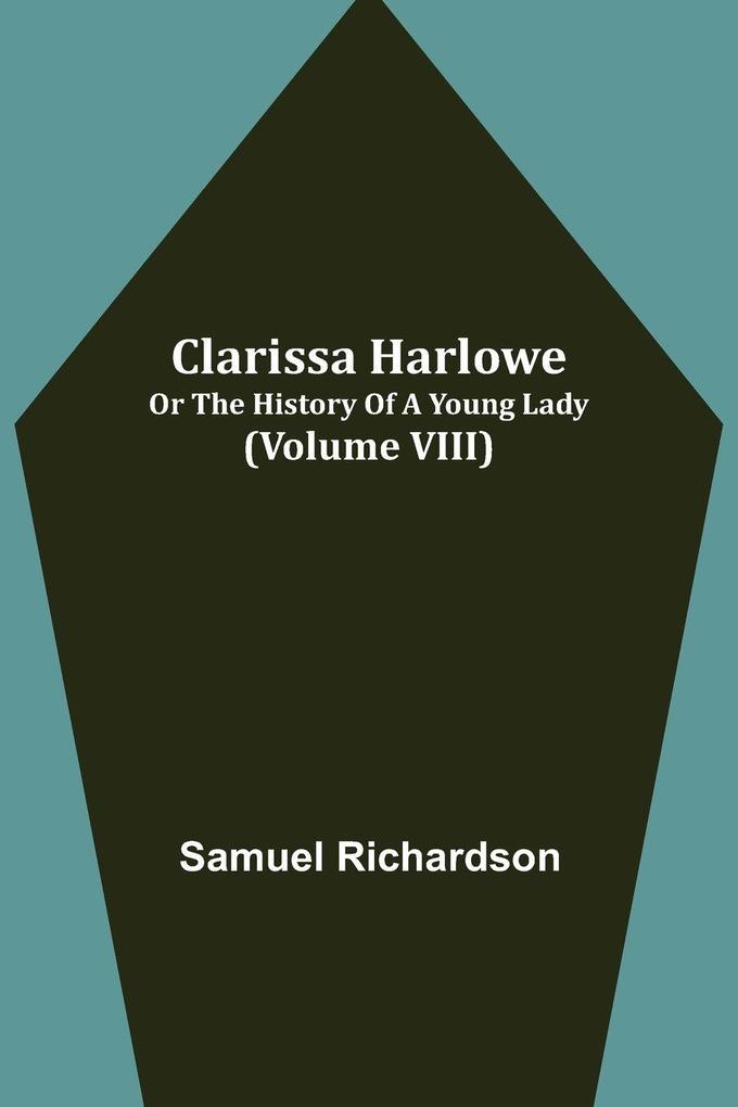 Clarissa Harlowe; or the history of a young lady (Volume VIII)