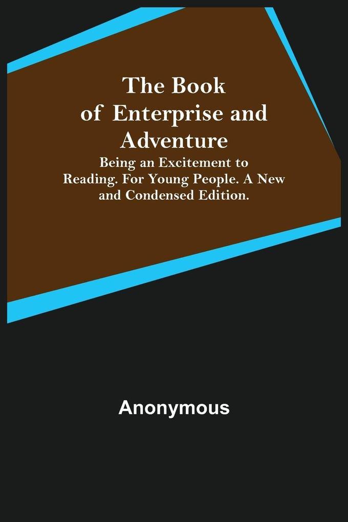 The Book of Enterprise and Adventure; Being an Excitement to Reading. for Young People. a New and Condensed Edition.