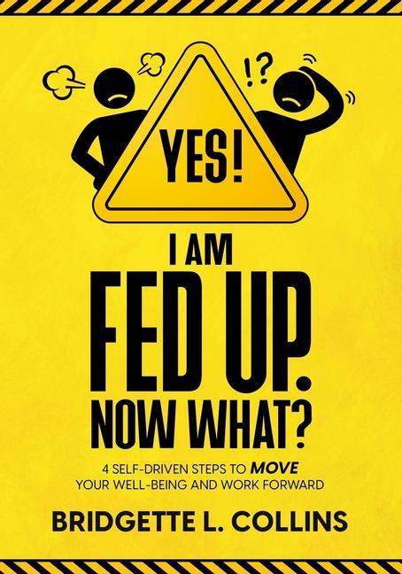 Yes! I Am Fed Up. Now What? 4 Self-Driven Steps to Move Your Well-Being and Work Forward