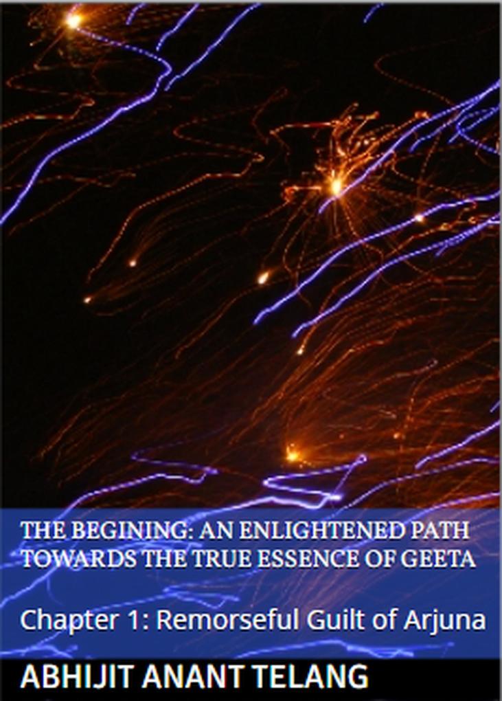 Enlightened Path Towards the True Essence of Geeta: Chapter 1: Remorseful Guilt of Arjuna