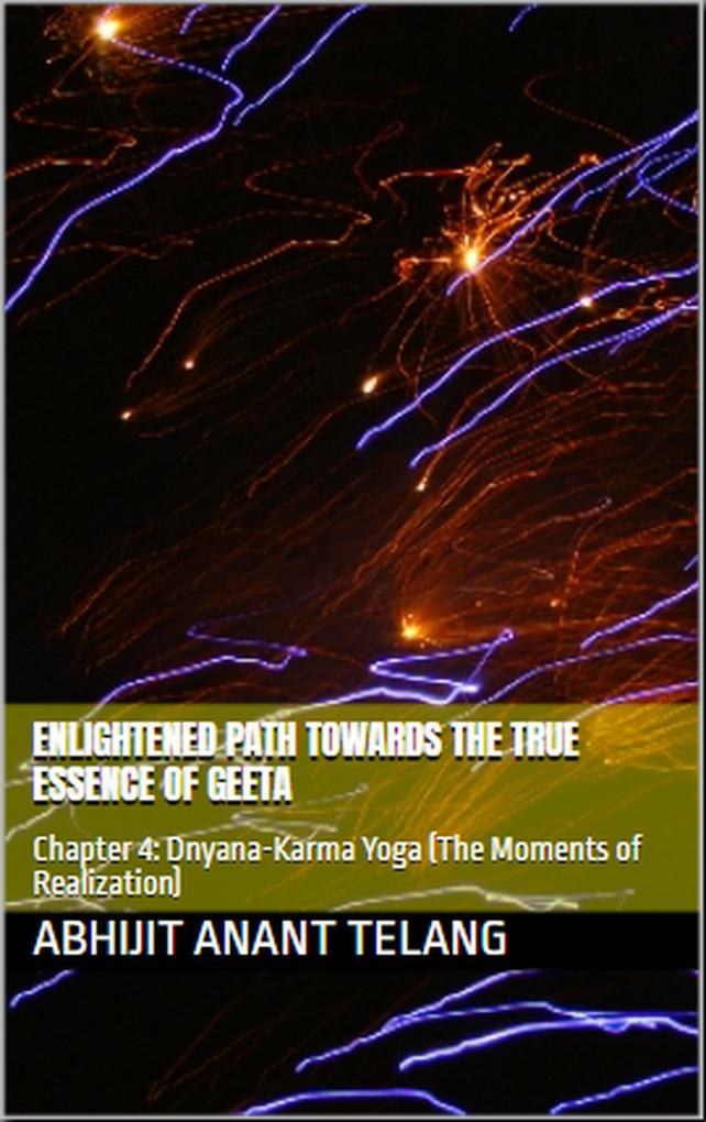 Enlightened Path Towards the True Essence of Geeta. Chapter 4: Dnyana-Karma Yoga (The Moments of Realization)
