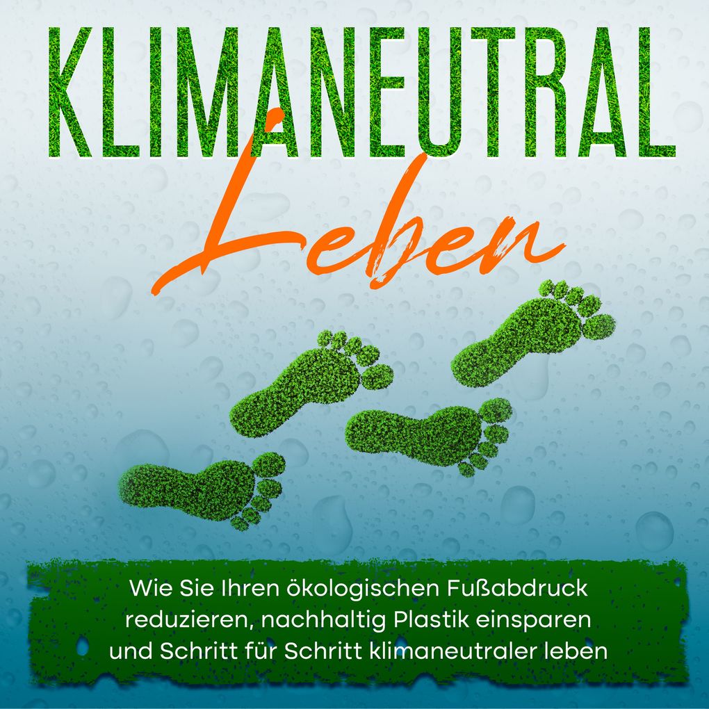 Klimaneutral leben: Wie Sie Ihren ökologischen Fußabdruck reduzieren nachhaltig Plastik einsparen und Schritt für Schritt klimaneutraler leben