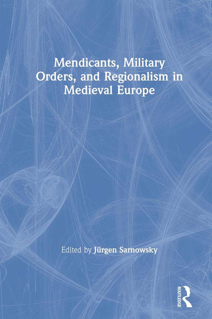 Mendicants Military Orders and Regionalism in Medieval Europe