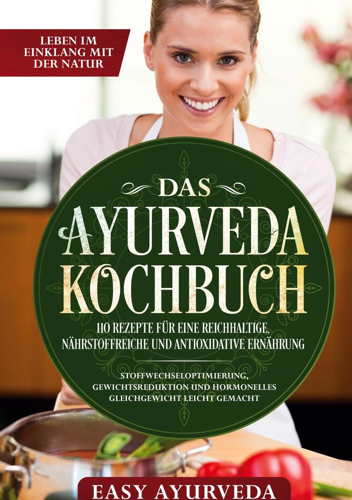 Das Ayurveda Kochbuch: 110 Rezepte für eine reichhaltige nährstoffreiche und antioxidative Ernährung - Stoffwechseloptimierung Gewichtsreduktion und hormonelles Gleichgewicht leicht gemacht