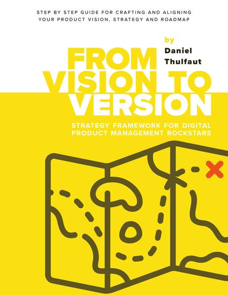 From Vision to Version - Step by step guide for crafting and aligning your product vision strategy and roadmap