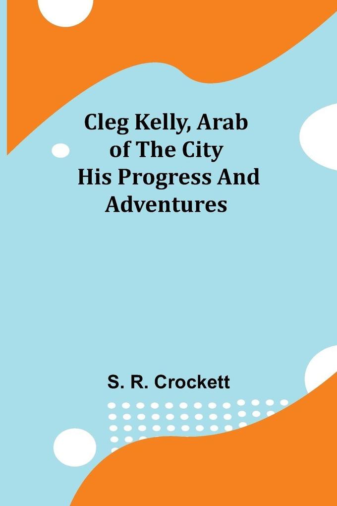 Cleg Kelly Arab of the City; His Progress and Adventures