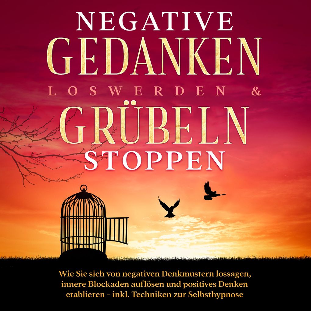 Negative Gedanken loswerden & Grübeln stoppen: Wie Sie sich von negativen Denkmustern lossagen innere Blockaden auflösen und positives Denken etablieren - inkl. Techniken zur Selbsthypnose
