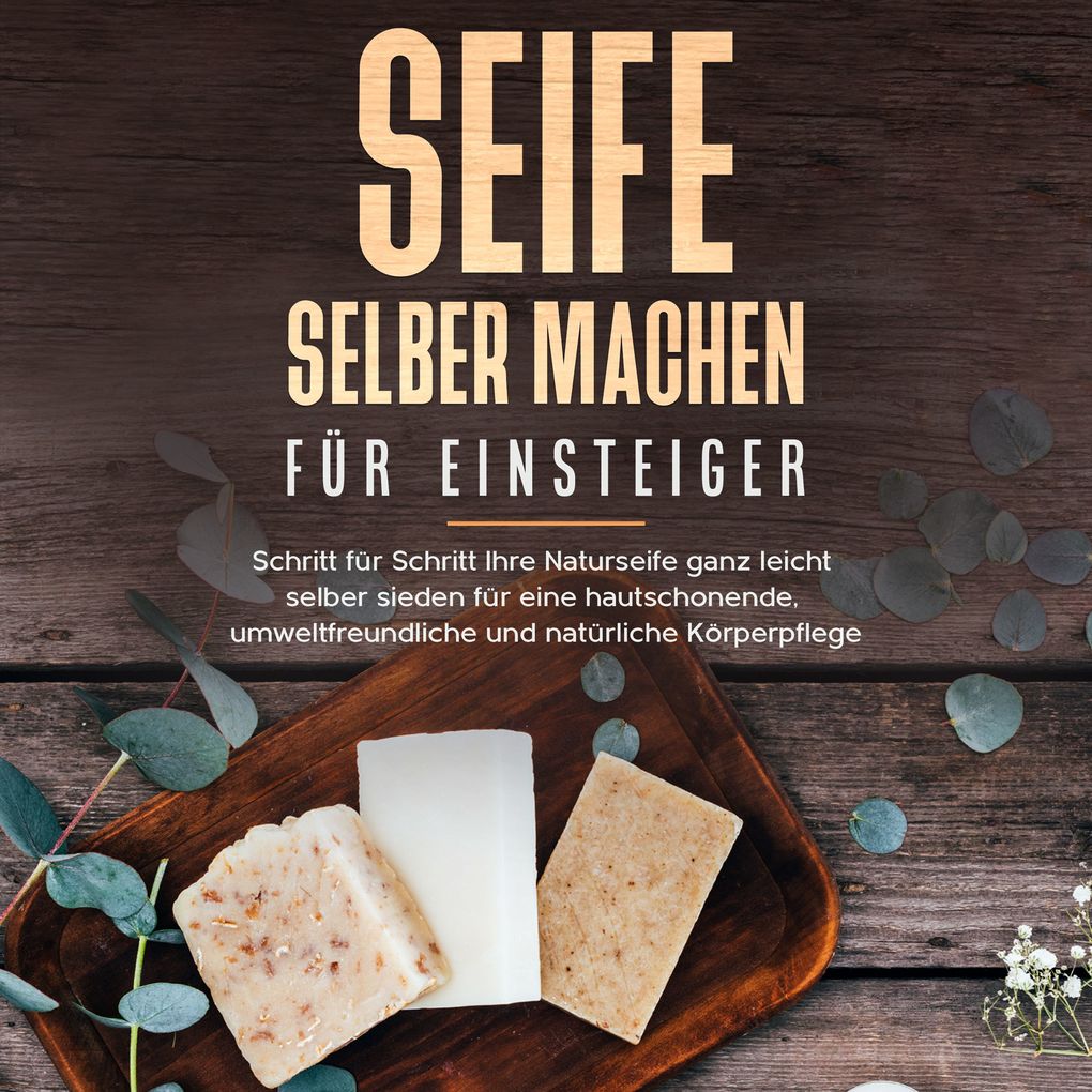 Seife selber machen für Einsteiger: Schritt für Schritt Ihre Naturseife ganz leicht selber sieden für eine hautschonende umweltfreundliche und natürliche Körperpflege