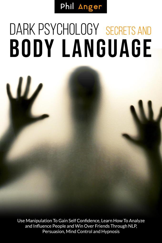 Dark Psychology Secrets and Body Language: Use Manipulation To Gain Self Confidence Learn How To Analyze and Influence People and Win over Friends through NLP Persuasion Mind Control and Hypnosis