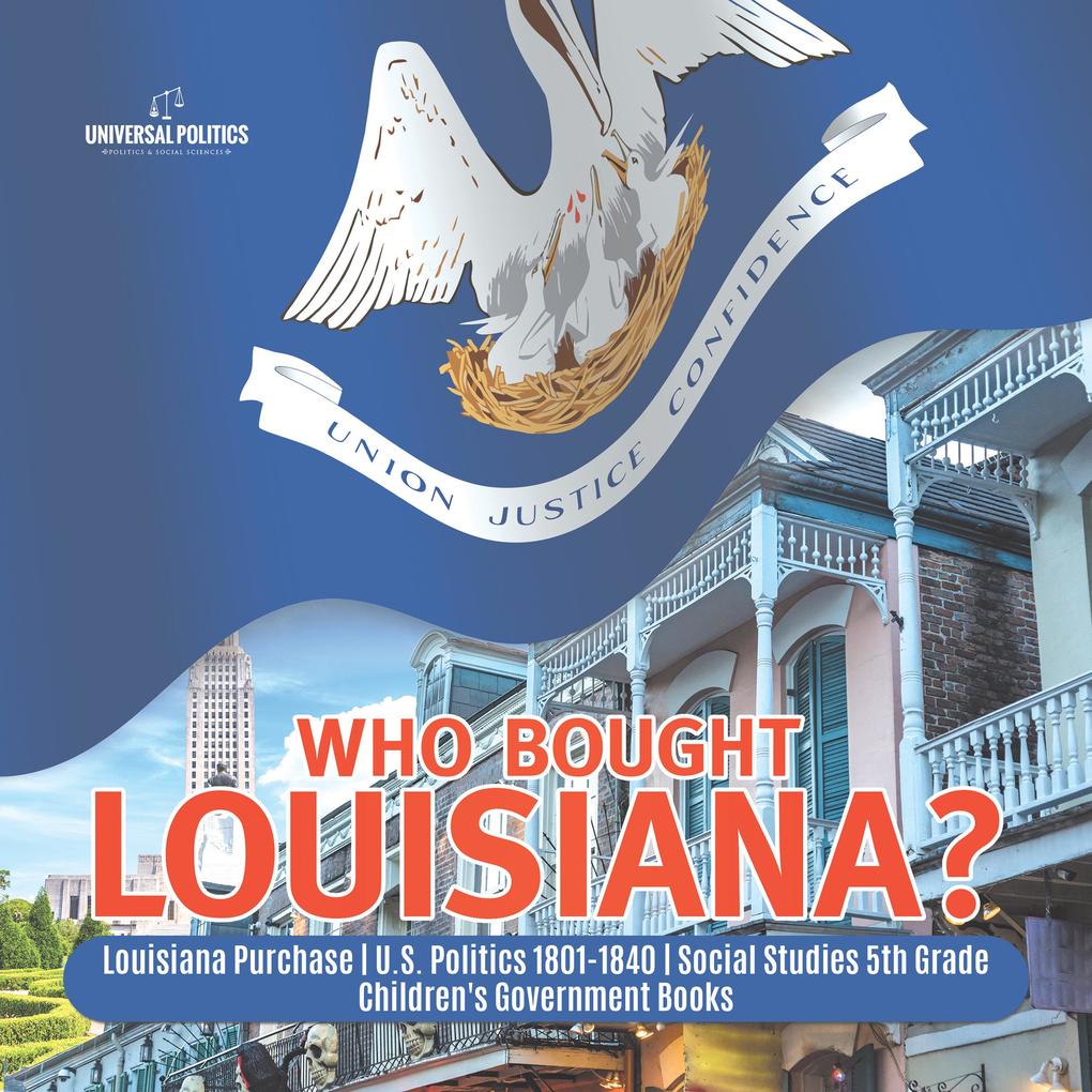 Who Bought Louisiana? | Louisiana Purchase | U.S. Politics 1801-1840 | Social Studies 5th Grade | Children‘s Government Books