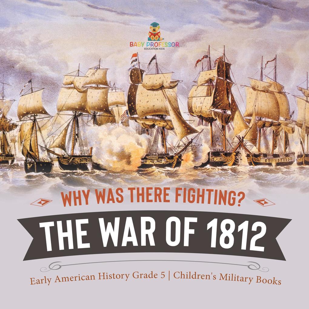 Why Was There Fighting? The War of 1812 | Early American History Grade 5 | Children‘s Military Books