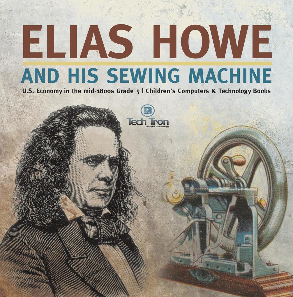 Elias Howe and His Sewing Machine | U.S. Economy in the mid-1800s Grade 5 | Children‘s Computers & Technology Books