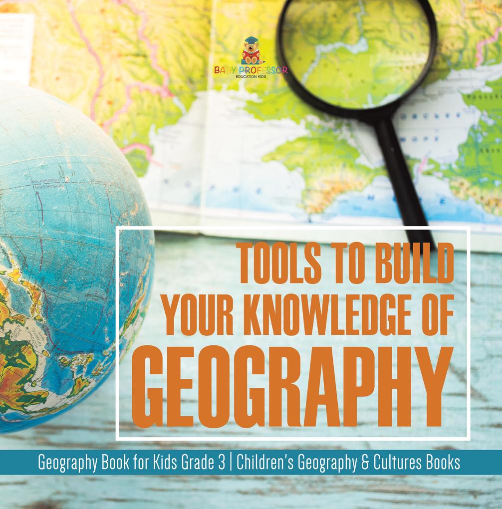 Tools to Build Your Knowledge of Geography | Geography Book for Kids Grade 3 | Children‘s Geography & Cultures Books