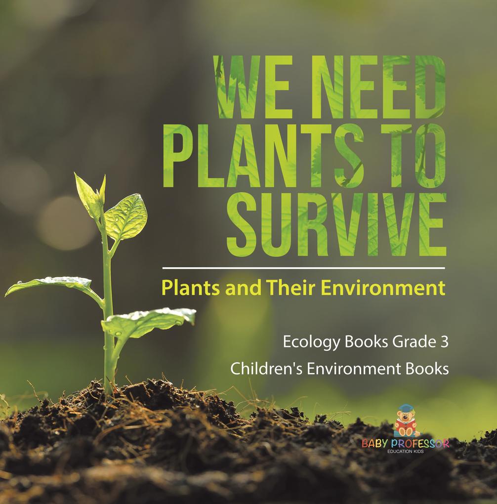 We Need Plants to Survive : Plants and Their Environment | Ecology Books Grade 3 | Children‘s Environment Books