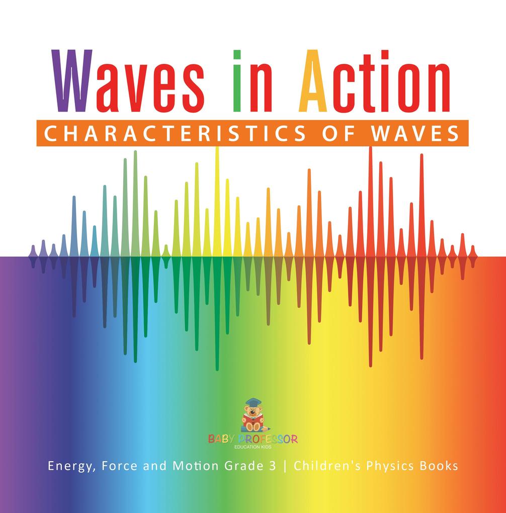 Waves in Action : Characteristics of Waves | Energy Force and Motion Grade 3 | Children‘s Physics Books