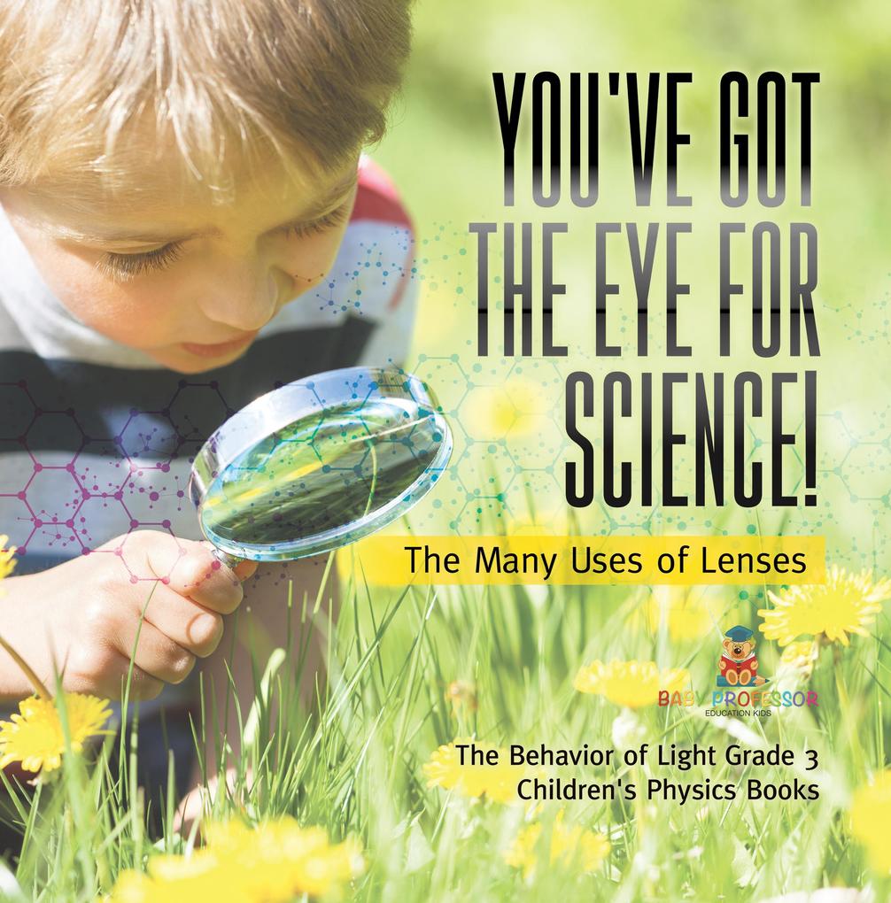 You‘ve Got the Eye for Science! | The Many Uses of Lenses | The Behavior of Light Grade 3 | Children‘s Physics Books