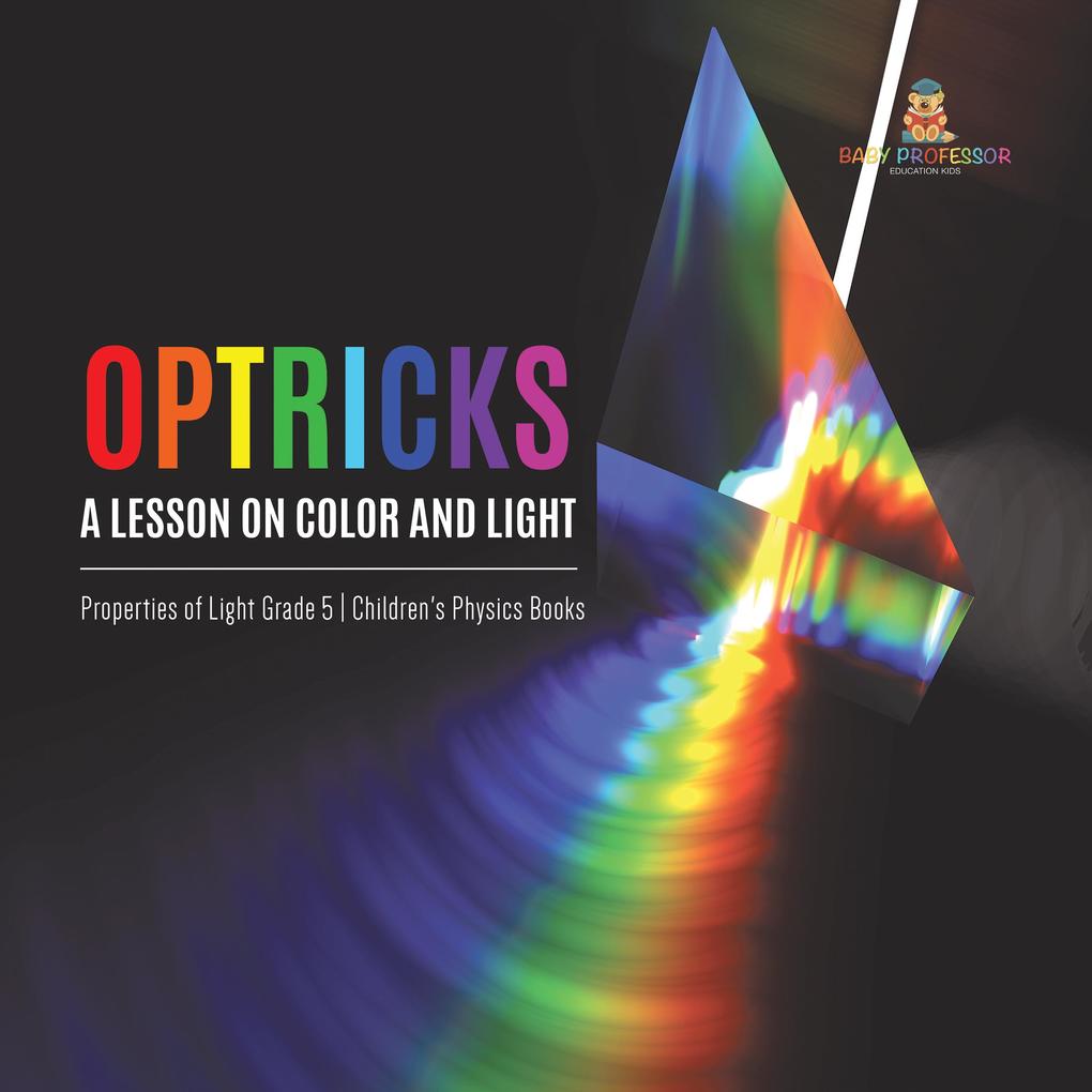Optricks : A Lesson on Color and Light | Properties of Light Grade 5 | Children‘s Physics Books