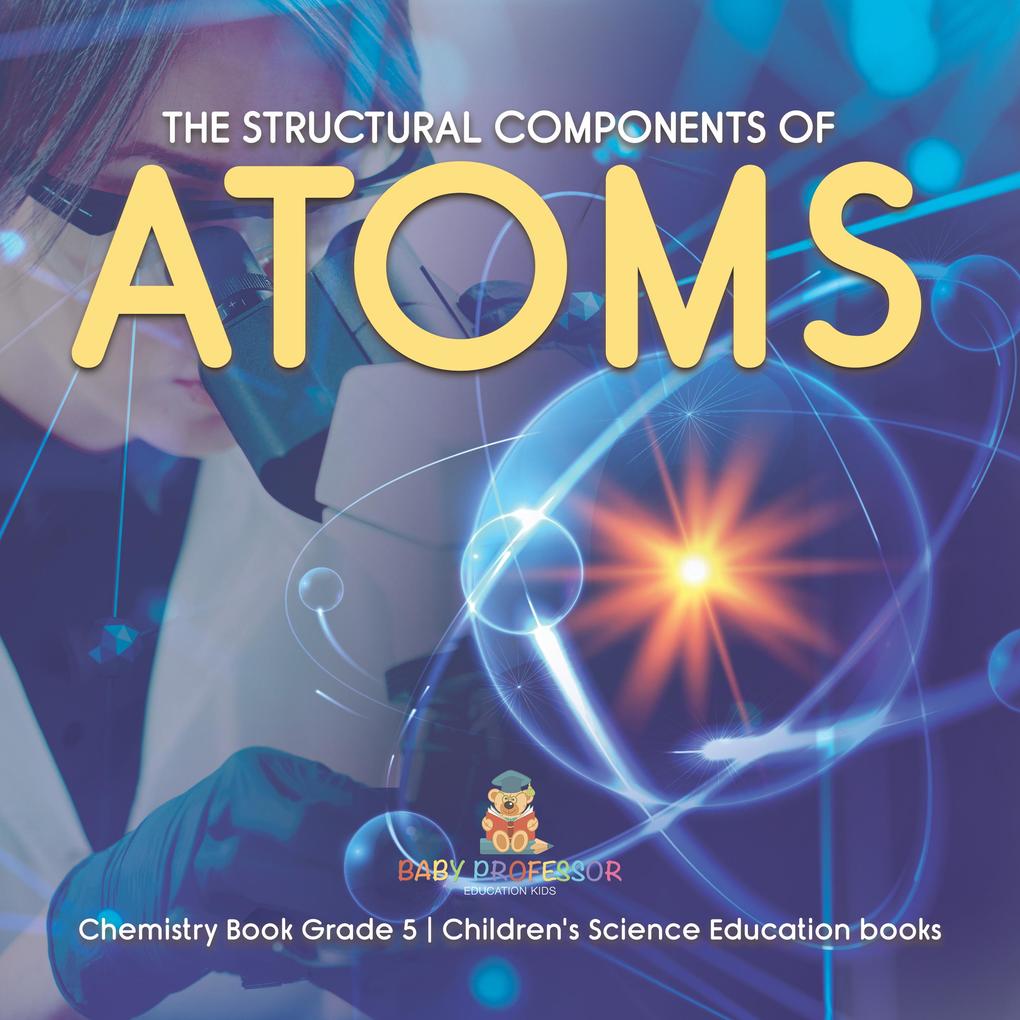 The Structural Components of Atoms | Chemistry Book Grade 5 | Children‘s Science Education books