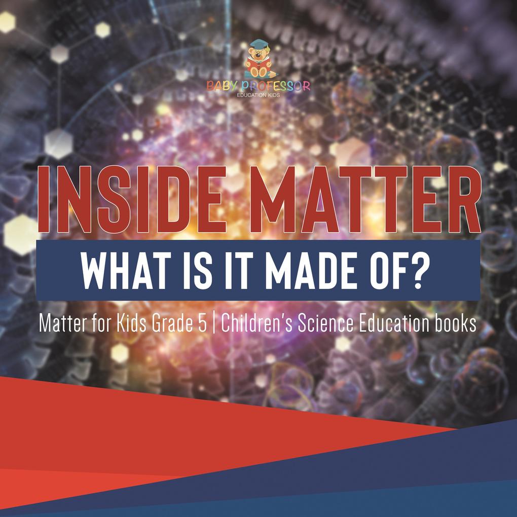 Inside Matter : What Is It Made Of? | Matter for Kids Grade 5 | Children‘s Science Education books
