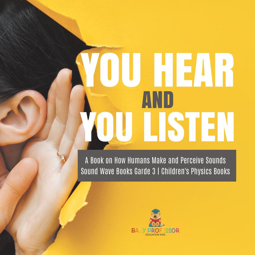 You Hear and You Listen | A Book on How Humans Make and Perceive Sounds | Sound Wave Books Grade 3 | Children‘s Physics Books