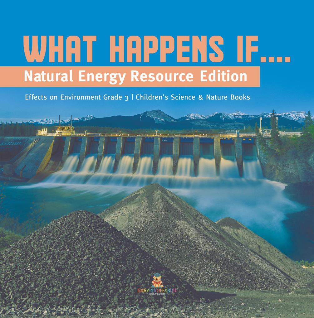 What Happens If.... : Natural Energy Resource Edition | Effects on Environment Grade 3 | Children‘s Science & Nature Books