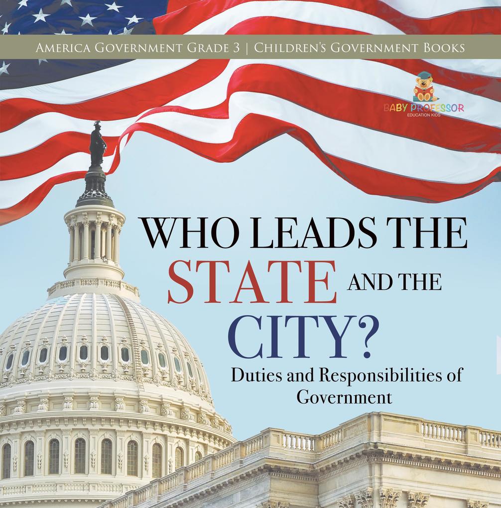 Who Leads the State and the City? | Duties and Responsibilities of Government | America Government Grade 3 | Children‘s Government Books