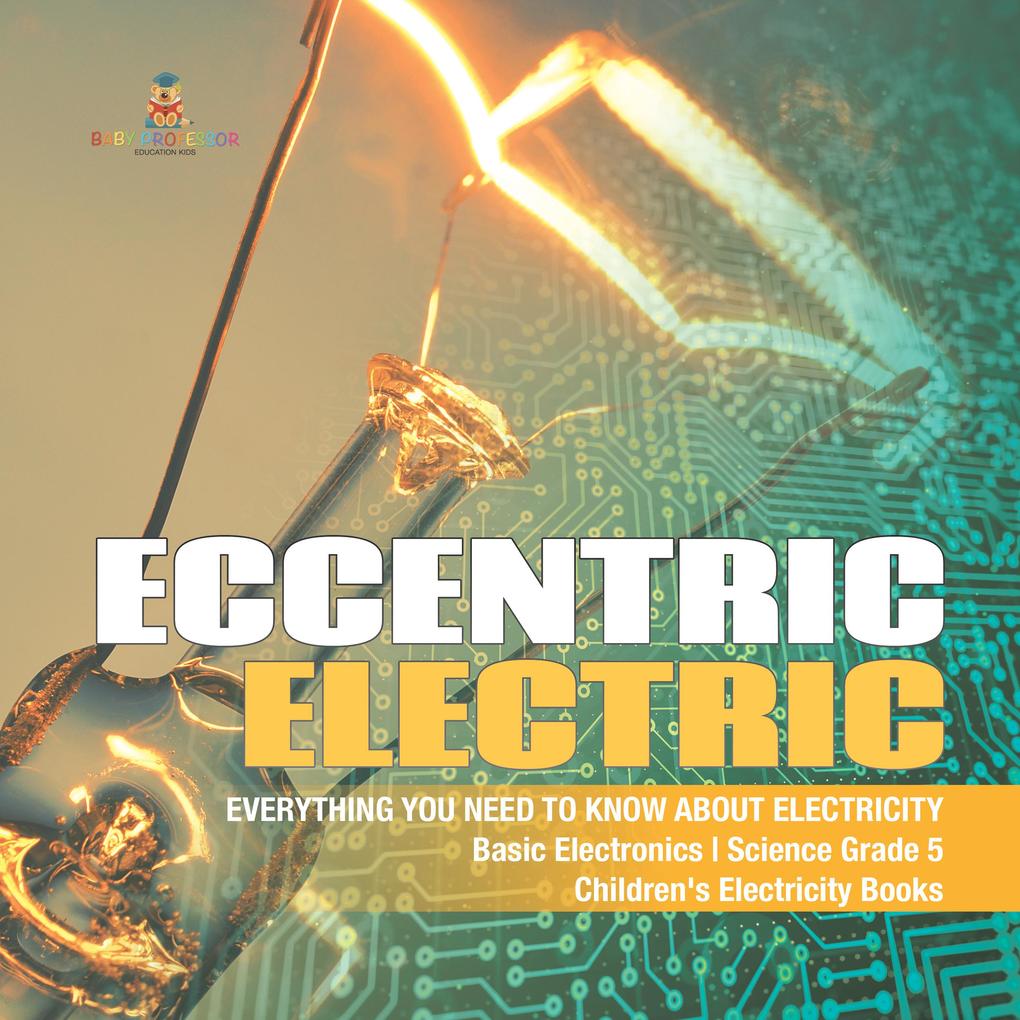 Eccentric Electric | Everything You Need to Know about Electricity | Basic Electronics | Science Grade 5 | Children‘s Electricity Books