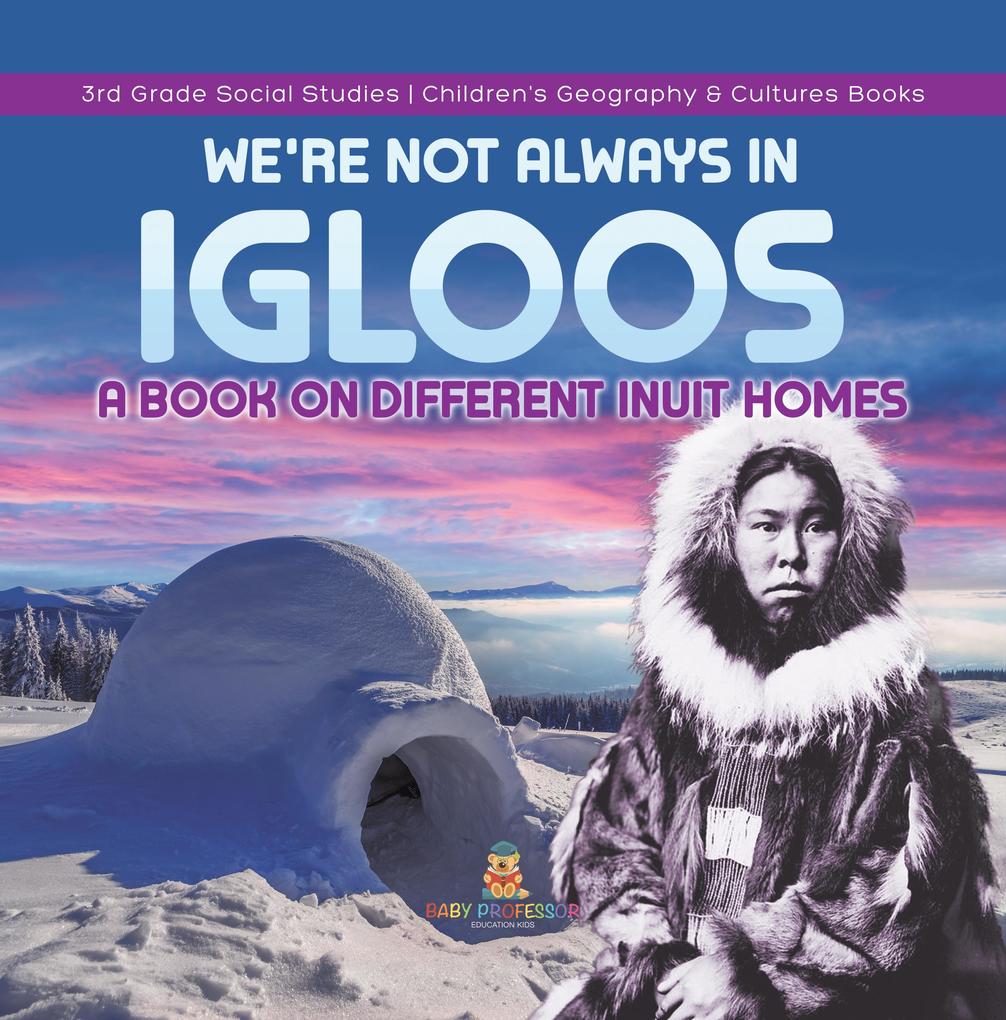 We‘re Not Always in Igloos : A Book on Different Inuit Homes | 3rd Grade Social Studies | Children‘s Geography & Cultures Books