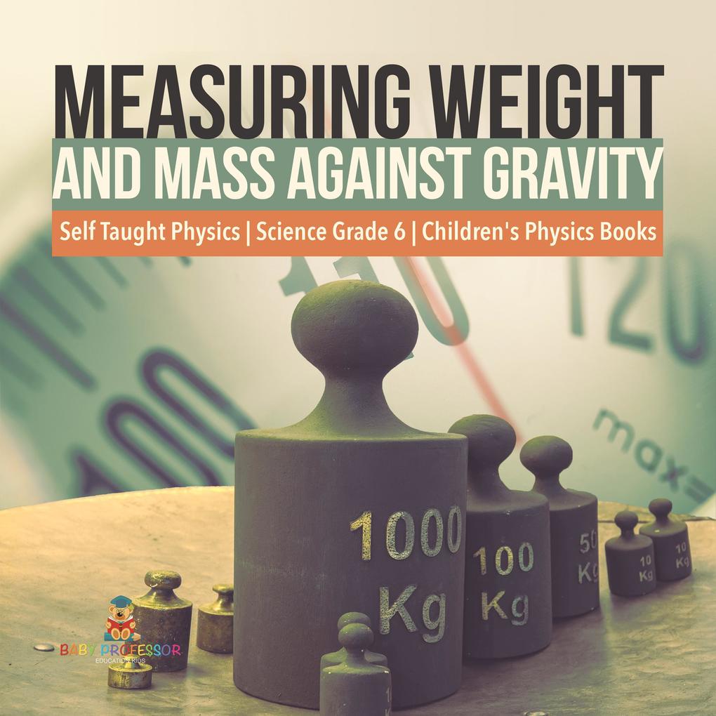 Measuring Weight and Mass Against Gravity | Self Taught Physics | Science Grade 6 | Children‘s Physics Books
