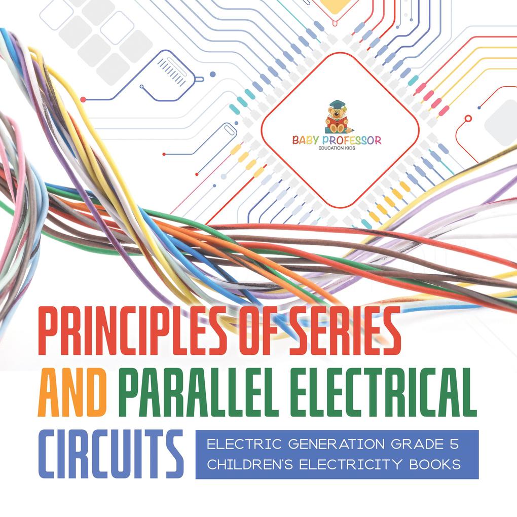 Principles of Series and Parallel Electrical Circuits | Electric Generation Grade 5 | Children‘s Electricity Books