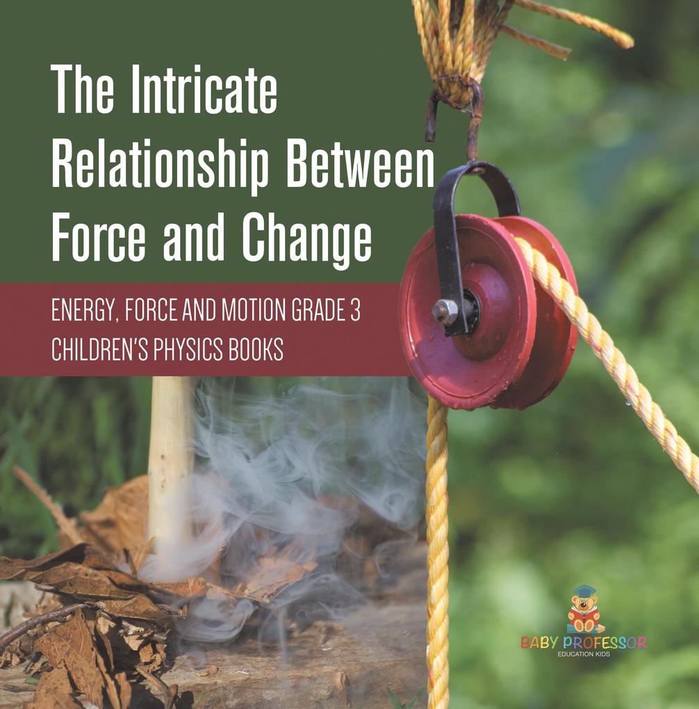 The Intricate Relationship Between Force and Change | Energy Force and Motion Grade 3 | Children‘s Physics Books