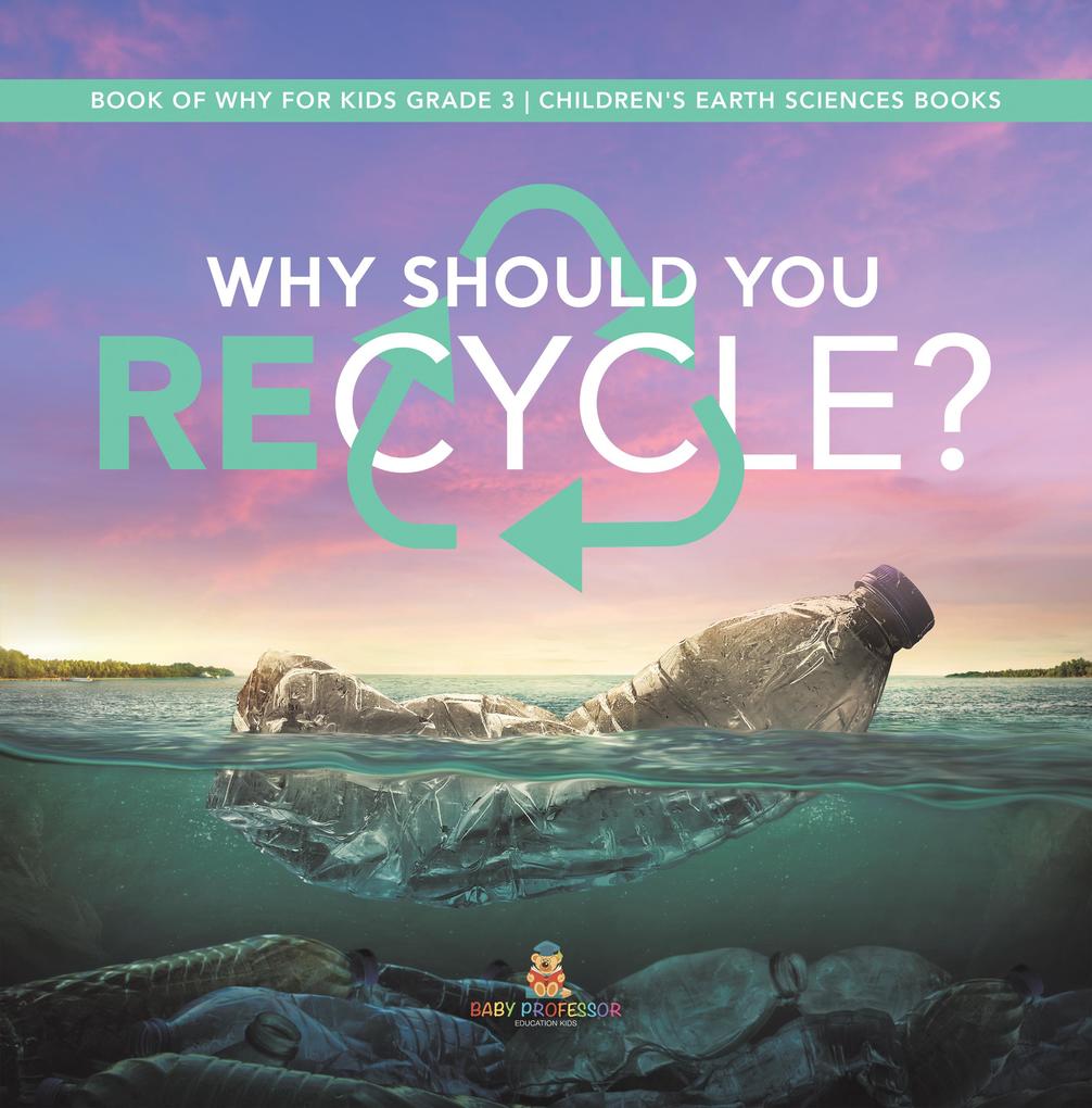 Why Should You Recycle? | Book of Why for Kids Grade 3 | Children‘s Earth Sciences Books