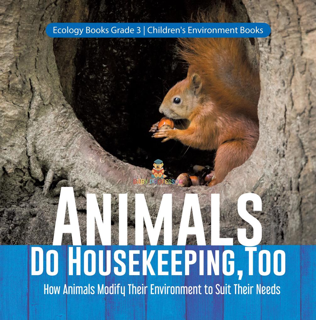 Animals Do Housekeeping Too | How Animals Modify Their Environment to Suit Their Needs | Ecology Books Grade 3 | Children‘s Environment Books