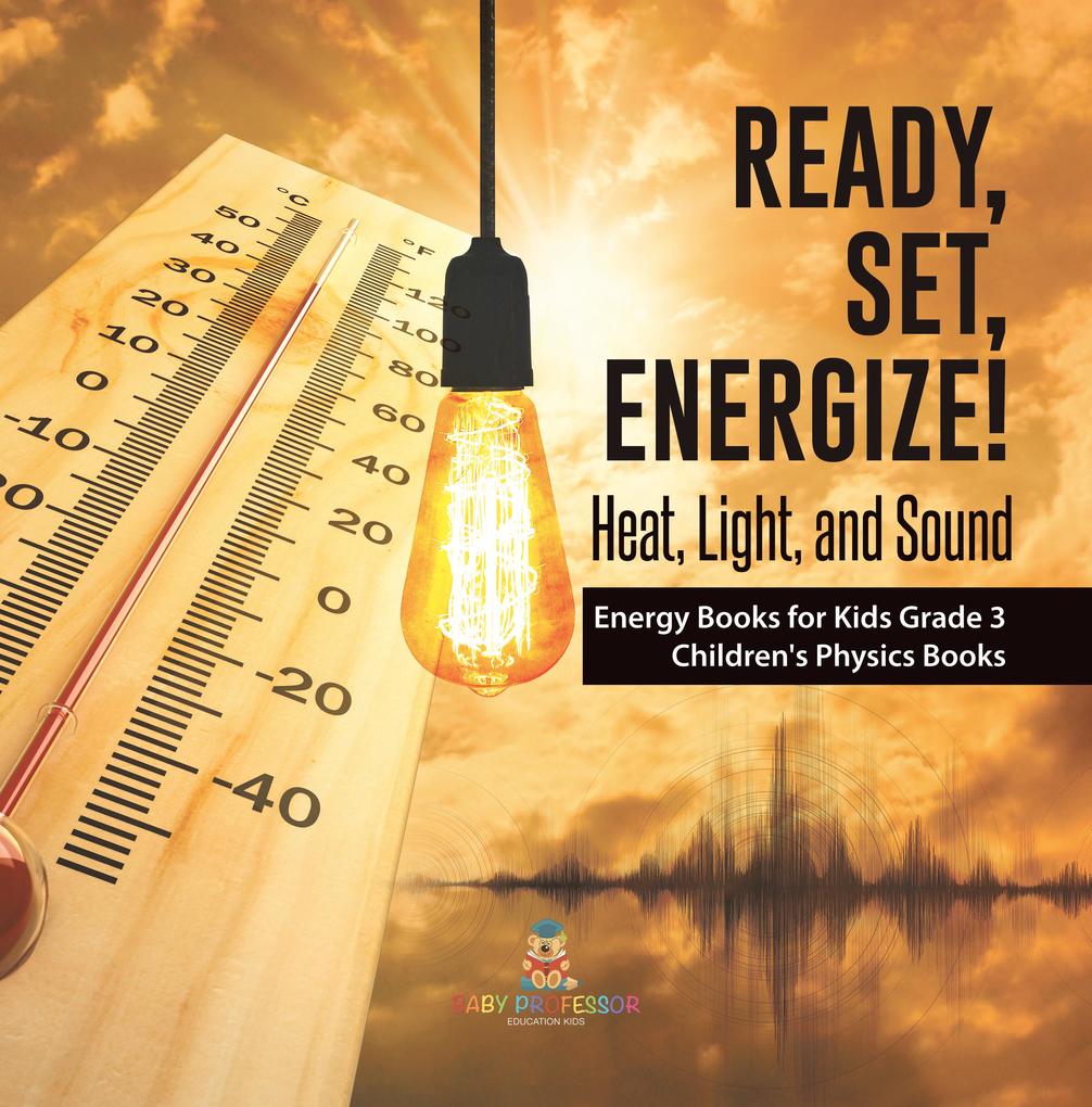 Ready Set Energize! : Heat Light and Sound | Energy Books for Kids Grade 3 | Children‘s Physics Books