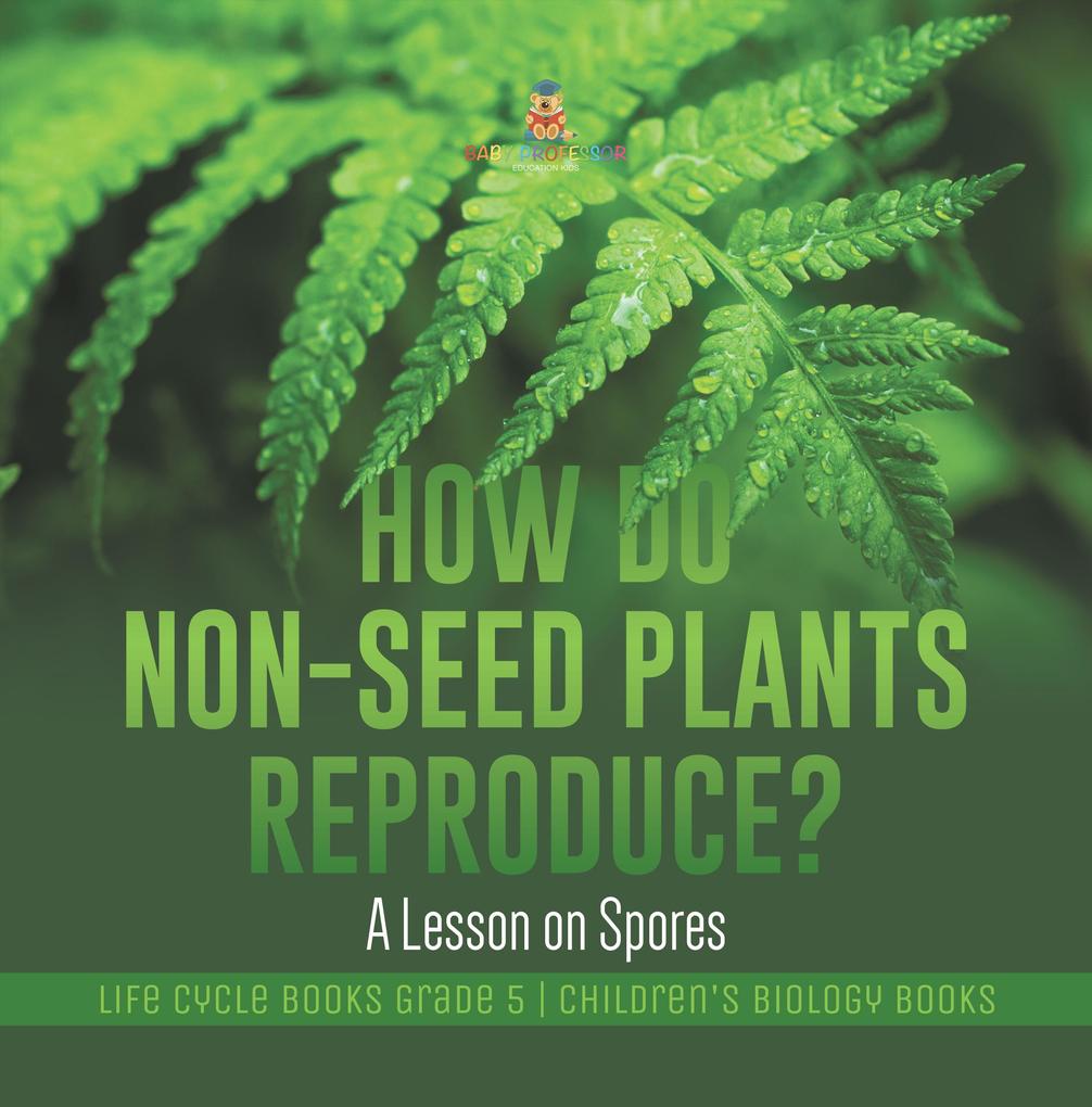 How Do Non-Seed Plants Reproduce? A Lesson on Spores | Life Cycle Books Grade 5 | Children‘s Biology Books
