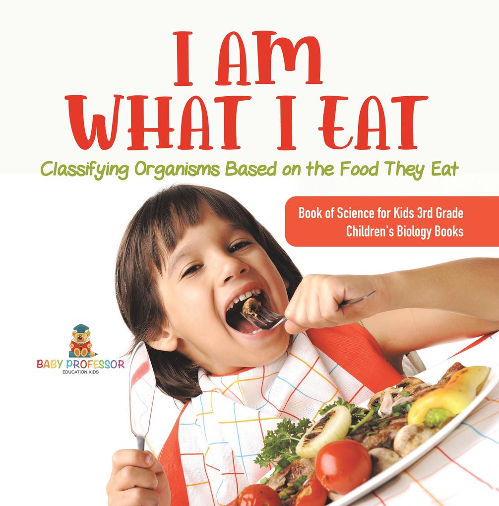 I Am What I Eat : Classifying Organisms Based on the Food They Eat | Book of Science for Kids 3rd Grade | Children‘s Biology Books