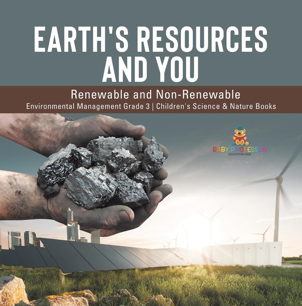 Earth‘s Resources and You : Renewable and Non-Renewable | Environmental Management Grade 3 | Children‘s Science & Nature Books