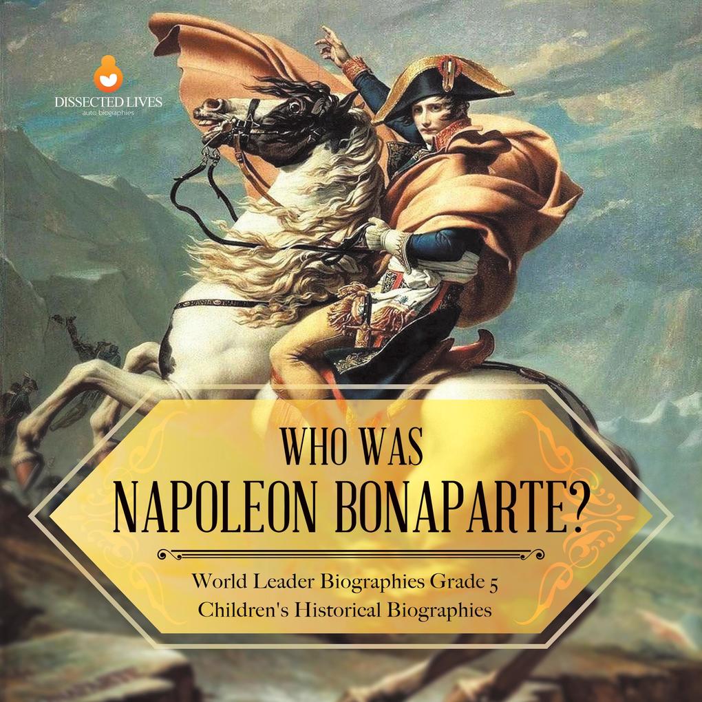 Who Was Napoleon Bonaparte? | World Leader Biographies Grade 5 | Children's Historical Biographies