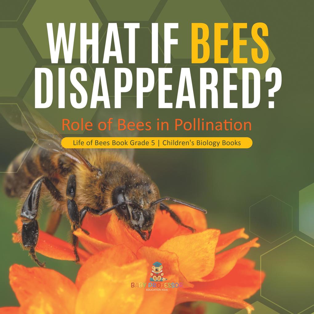 What If Bees Disappeared? Role of Bees in Pollination | Life of Bees Book Grade 5 | Children‘s Biology Books