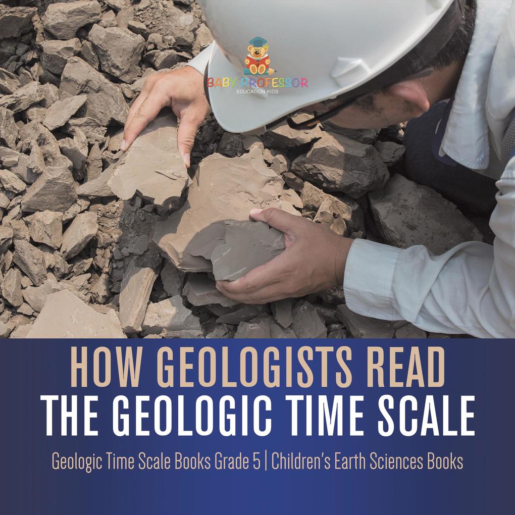 How Geologists Read the Geologic Time Scale | Geologic Time Scale Books Grade 5 | Children‘s Earth Sciences Books