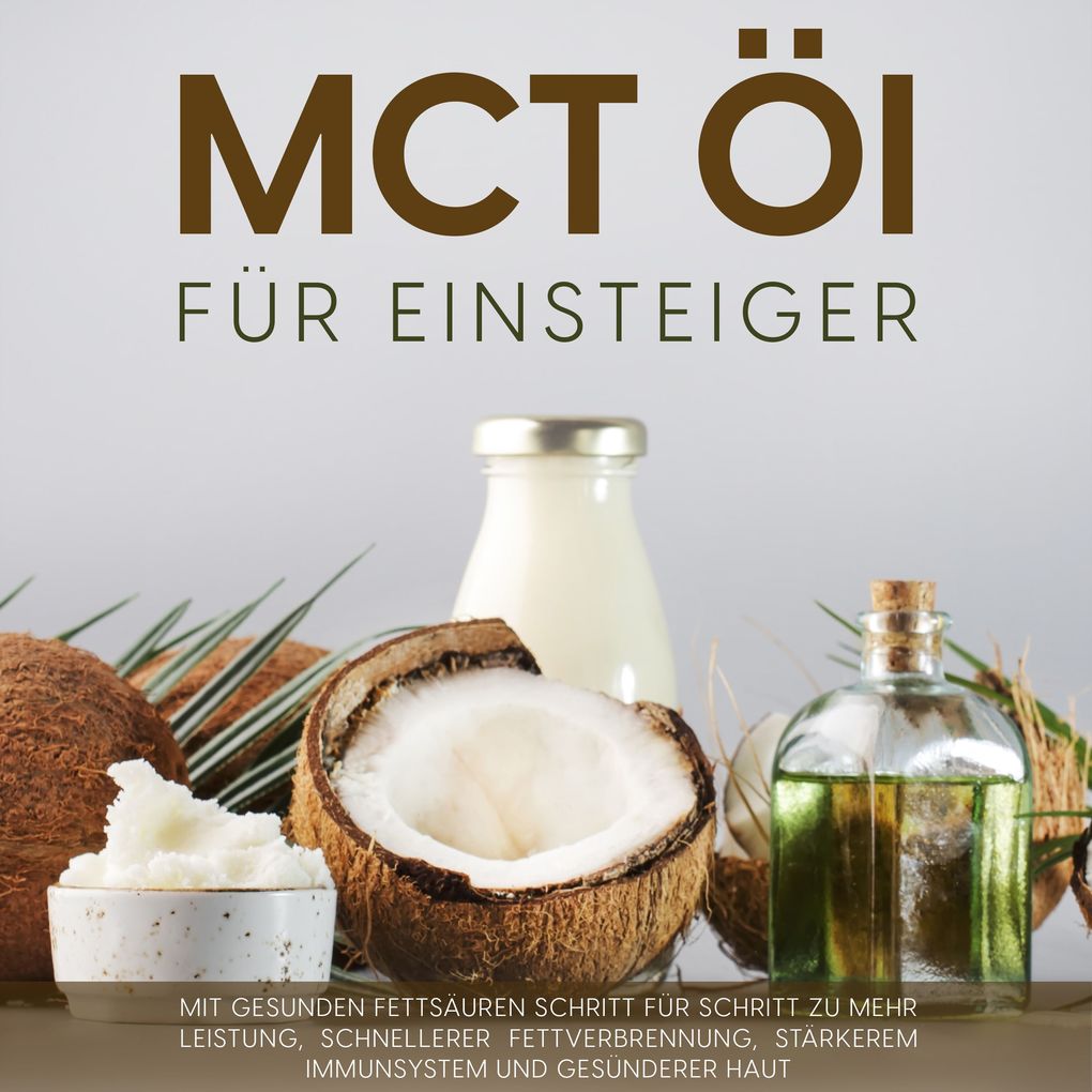 MCT Öl für Einsteiger: Mit gesunden Fettsäuren Schritt für Schritt zu mehr Leistung schnellerer Fettverbrennung stärkerem Immunsystem und gesünderer Haut