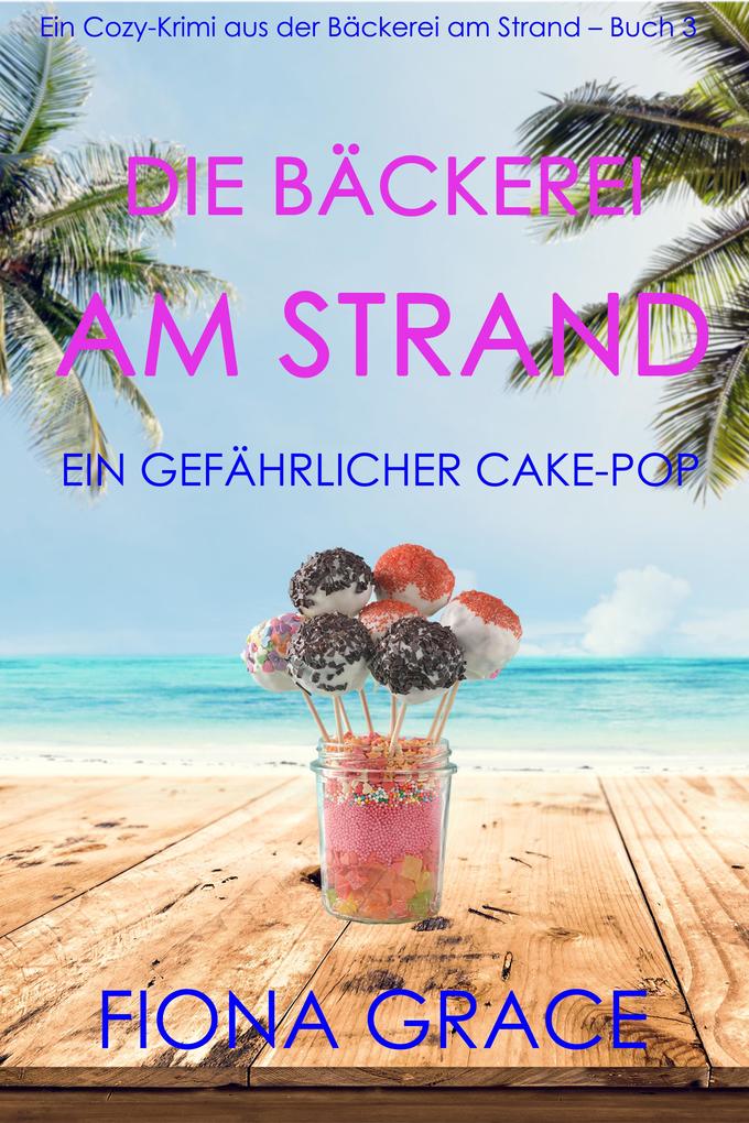 Die Bäckerei am Strand: Ein gefährlicher Cake-Pop (Ein Cozy-Krimi aus der Bäckerei am Strand - Band 3)