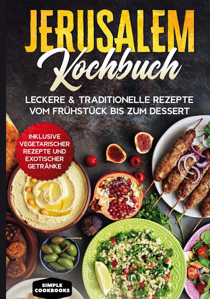 Jerusalem Kochbuch: Leckere & traditionelle Rezepte vom Frühstück bis zum Dessert - Inklusive vegetarischer Rezepte und exotischer Getränke