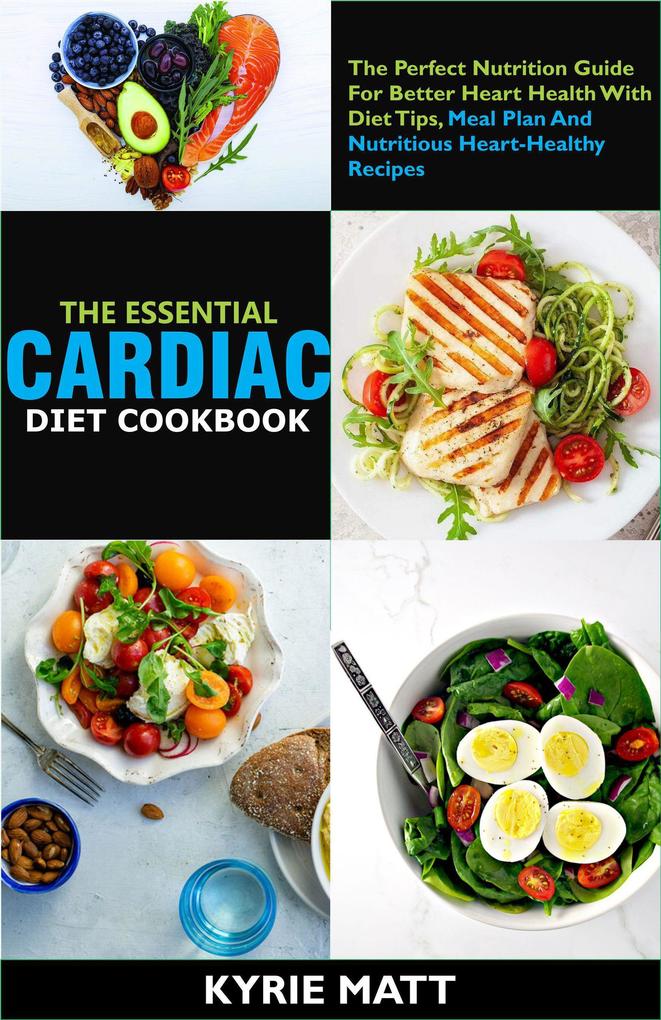 The Essential Cardiac Diet Cookbook ;The Perfect Nutrition Guide For Better Heart Health With Diet Tips Meal Plan And Nutritious Heart-Healthy Recipes