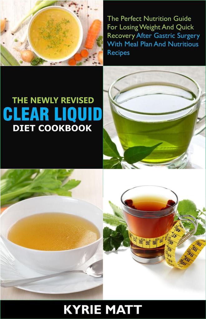 The Newly Revised Clear Liquid Diet Cookbook; The Perfect Nutrition Guide For Losing Weight And Quick Recovery After Gastric Surgery With Meal Plan And Nutritious Recipes